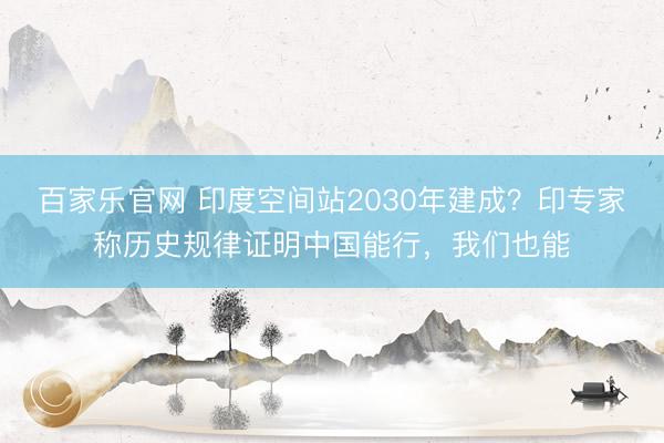 百家乐官网 印度空间站2030年建成?印专家称历史规律证明中国能行,我们也能