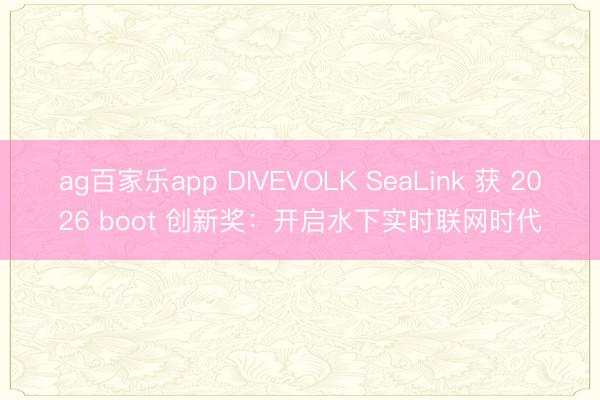 ag百家乐app DIVEVOLK SeaLink 获 2026 boot 创新奖:开启水下实时联网时代