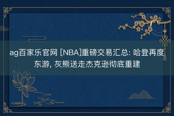 ag百家乐官网 [NBA]重磅交易汇总: 哈登再度东游, 灰熊送走杰克逊彻底重建