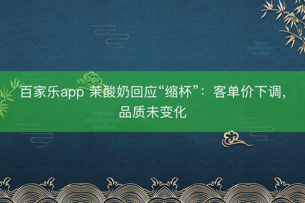 百家乐app 茉酸奶回应“缩杯”:客单价下调,品质未变化