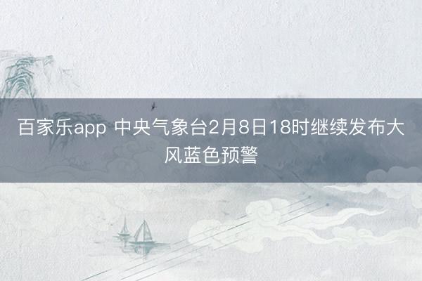 百家乐app 中央气象台2月8日18时继续发布大风蓝色预警