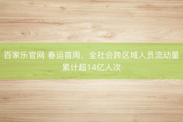 百家乐官网 春运首周,全社会跨区域人员流动量累计超14亿人次