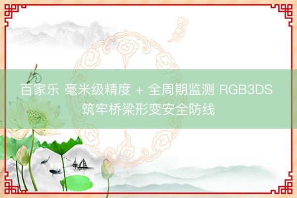 百家乐 毫米级精度 + 全周期监测 RGB3DS 筑牢桥梁形变安全防线