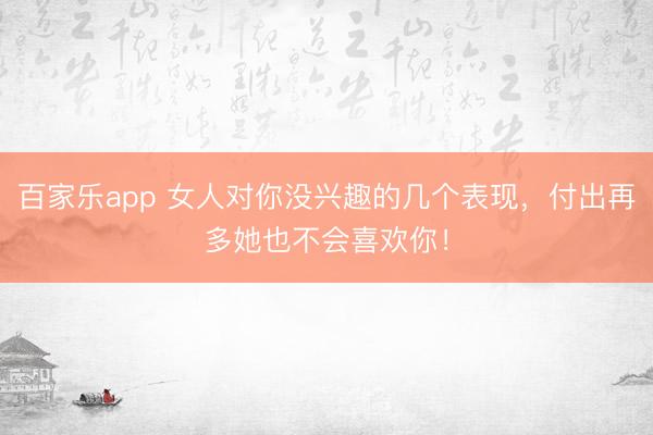 百家乐app 女人对你没兴趣的几个表现，付出再多她也不会喜欢你！