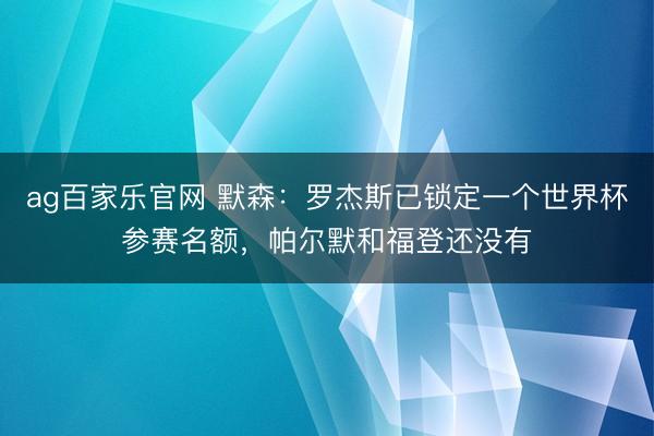 ag百家乐官网 默森:罗杰斯已锁定一个世界杯参赛名额,帕尔默和福登还没有