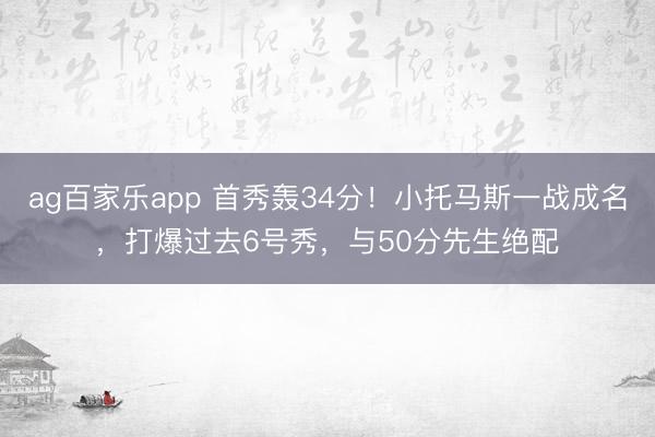 ag百家乐app 首秀轰34分!小托马斯一战成名,打爆过去6号秀,与50分先生绝配