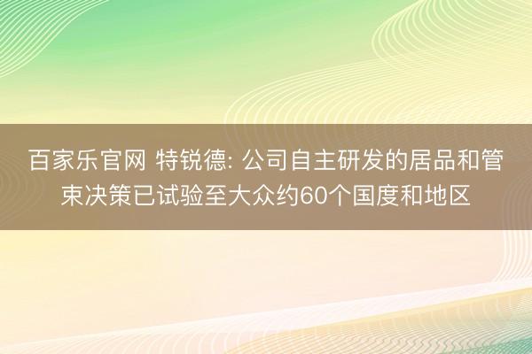 百家乐官网 特锐德: 公司自主研发的居品和管束决策已试验至大众约60个国度和地区