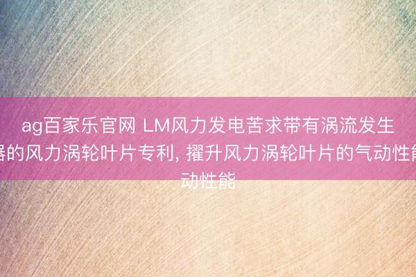 ag百家乐官网 LM风力发电苦求带有涡流发生器的风力涡轮叶片专利, 擢升风力涡轮叶片的气动性能