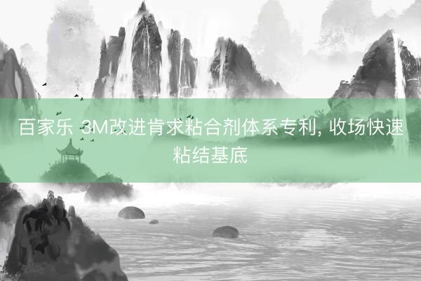 百家乐 3M改进肯求粘合剂体系专利, 收场快速粘结基底