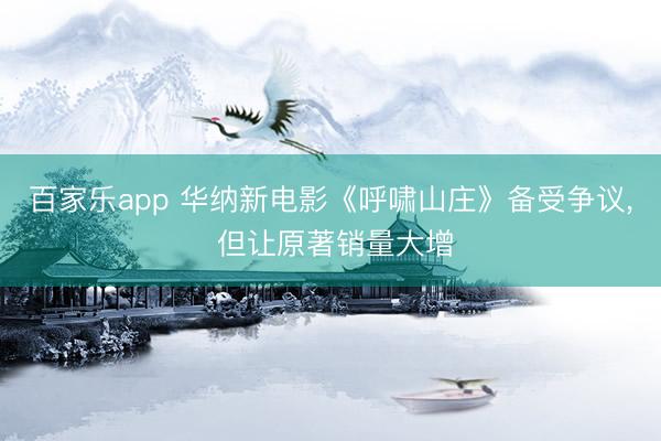 百家乐app 华纳新电影《呼啸山庄》备受争议, 但让原著销量大增