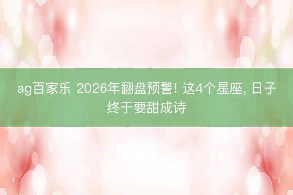 ag百家乐 2026年翻盘预警! 这4个星座, 日子终于要甜成诗