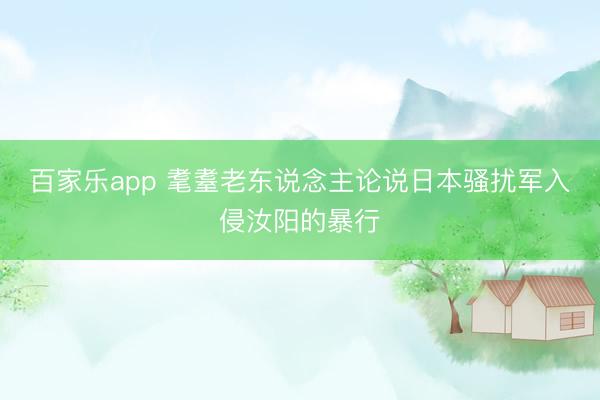 百家乐app 耄耋老东说念主论说日本骚扰军入侵汝阳的暴行