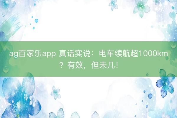ag百家乐app 真话实说：电车续航超1000km？有效，但未几！