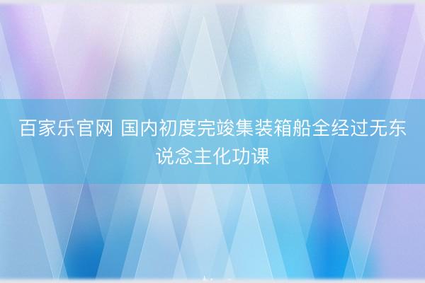 百家乐官网 国内初度完竣集装箱船全经过无东说念主化功课