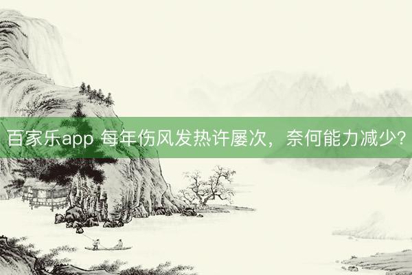 百家乐app 每年伤风发热许屡次，奈何能力减少？
