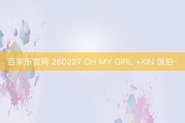 百家乐官网 260227 OH MY GIRL +XIN 饭拍~