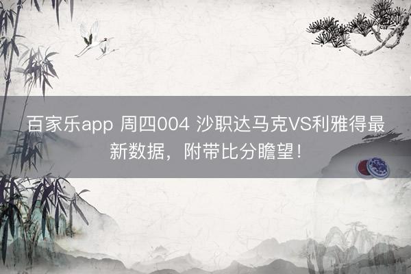 百家乐app 周四004 沙职达马克VS利雅得最新数据，附带比分瞻望！