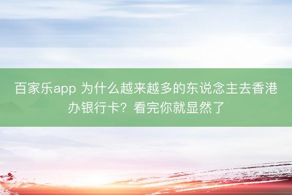 百家乐app 为什么越来越多的东说念主去香港办银行卡？看完你就显然了