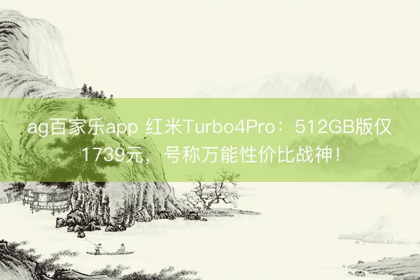 ag百家乐app 红米Turbo4Pro：512GB版仅1739元，号称万能性价比战神！