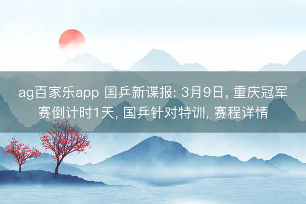 ag百家乐app 国乒新谍报: 3月9日, 重庆冠军赛倒计时1天, 国乒针对特训, 赛程详情