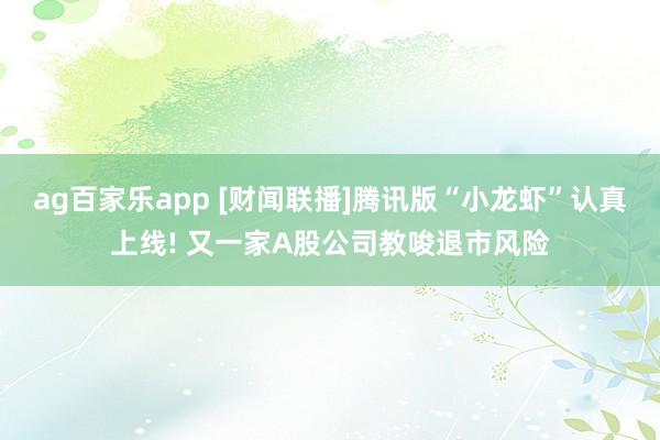 ag百家乐app [财闻联播]腾讯版“小龙虾”认真上线! 又一家A股公司教唆退市风险