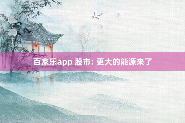 百家乐app 股市: 更大的能源来了
