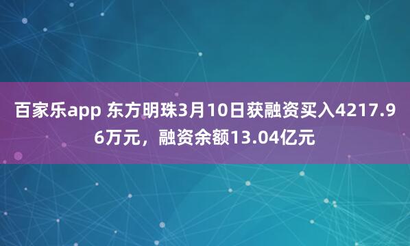 百家乐app 东方明珠3月10日获融资买入4217.96万元，融资余额13.04亿元