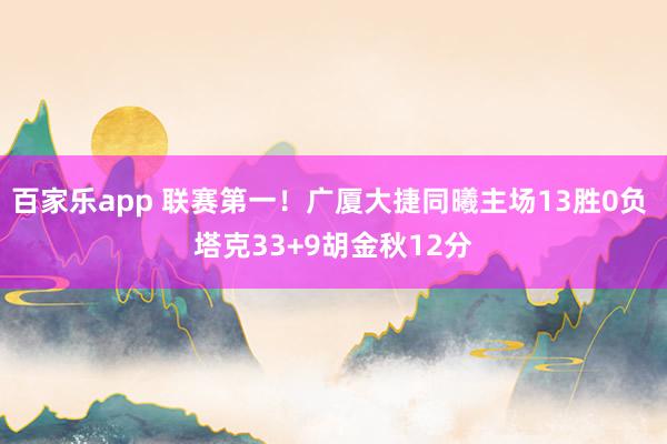 百家乐app 联赛第一！广厦大捷同曦主场13胜0负 塔克33+9胡金秋12分