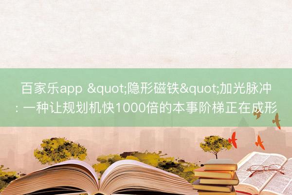百家乐app "隐形磁铁"加光脉冲: 一种让规划机快1000倍的本事阶梯正在成形