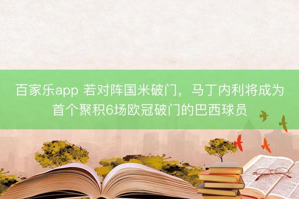 百家乐app 若对阵国米破门，马丁内利将成为首个聚积6场欧冠破门的巴西球员
