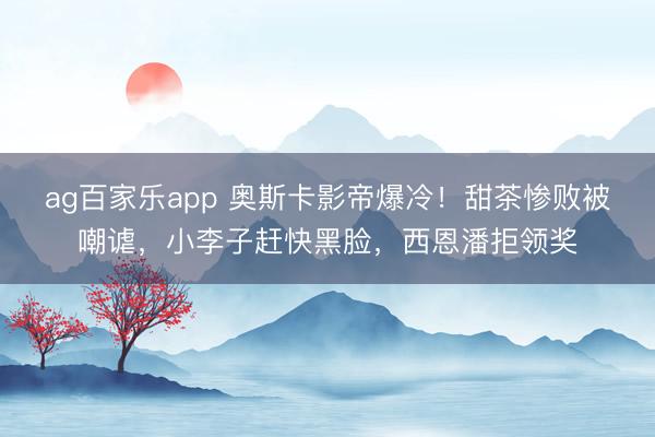 ag百家乐app 奥斯卡影帝爆冷！甜茶惨败被嘲谑，小李子赶快黑脸，西恩潘拒领奖