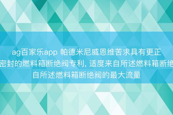ag百家乐app 帕德米尼威恩维苦求具有更正的过真空泄压密封的燃料箱断绝阀专利, 适度来自所述燃料箱断绝阀的最大流量