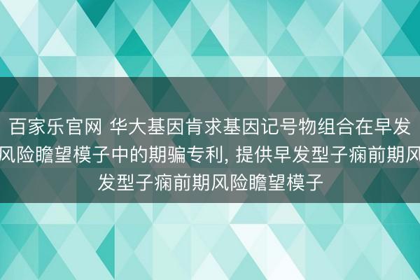 百家乐官网 华大基因肯求基因记号物组合在早发型子痫前期风险瞻望模子中的期骗专利, 提供早发型子痫前期风险瞻望模子