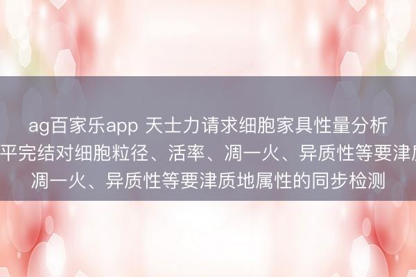 ag百家乐app 天士力请求细胞家具性量分析仪专利, 在单细胞水平完结对细胞粒径、活率、凋一火、异质性等要津质地属性的同步检测