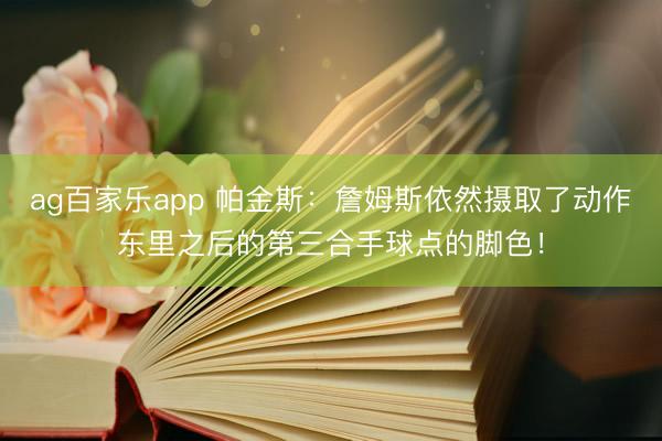 ag百家乐app 帕金斯:詹姆斯依然摄取了动作东里之后的第三合手球点的脚色!