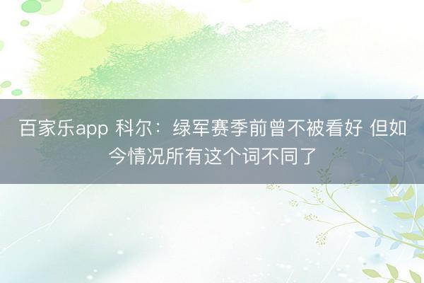 百家乐app 科尔：绿军赛季前曾不被看好 但如今情况所有这个词不同了