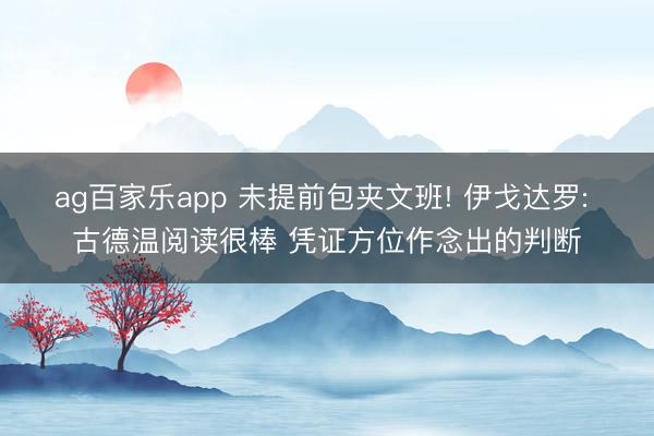 ag百家乐app 未提前包夹文班! 伊戈达罗: 古德温阅读很棒 凭证方位作念出的判断