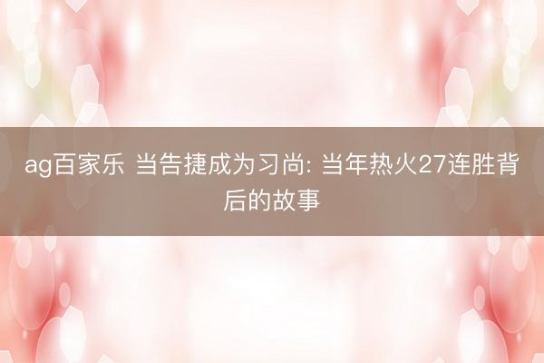 ag百家乐 当告捷成为习尚: 当年热火27连胜背后的故事