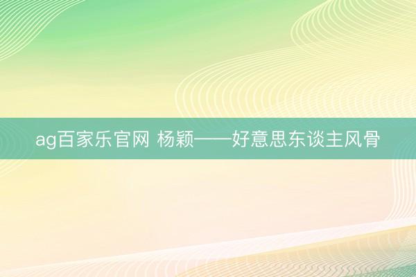 ag百家乐官网 杨颖——好意思东谈主风骨