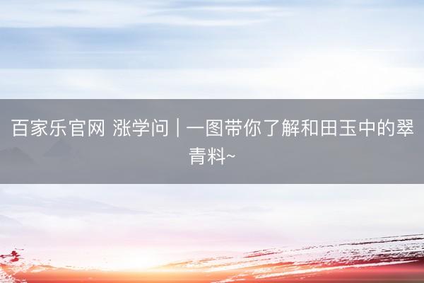 百家乐官网 涨学问 | 一图带你了解和田玉中的翠青料~