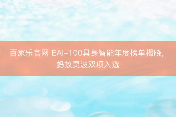 百家乐官网 EAI-100具身智能年度榜单揭晓, 蚂蚁灵波双项入选