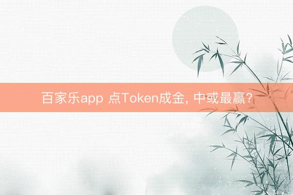 百家乐app 点Token成金, 中或最赢?