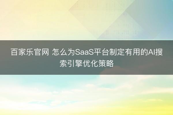 百家乐官网 怎么为SaaS平台制定有用的AI搜索引擎优化策略