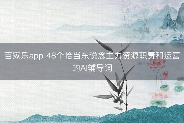 百家乐app 48个恰当东说念主力资源职责和运营的AI辅导词