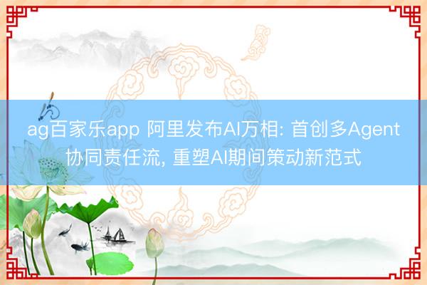 ag百家乐app 阿里发布AI万相: 首创多Agent协同责任流, 重塑AI期间策动新范式