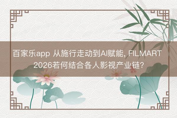 百家乐app 从施行走动到AI赋能, FILMART 2026若何结合各人影视产业链?