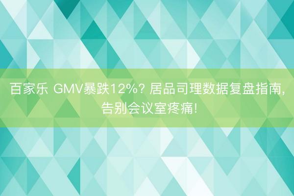 百家乐 GMV暴跌12%? 居品司理数据复盘指南, 告别会议室疼痛!