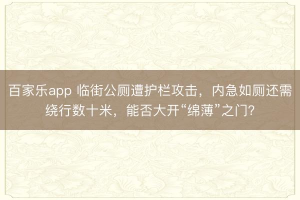 百家乐app 临街公厕遭护栏攻击，内急如厕还需绕行数十米，能否大开“绵薄”之门？