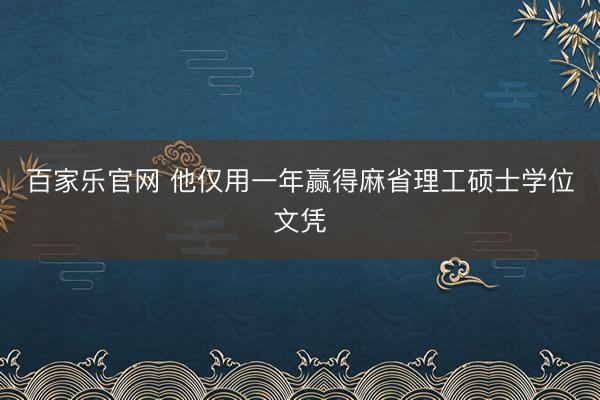 百家乐官网 他仅用一年赢得麻省理工硕士学位文凭