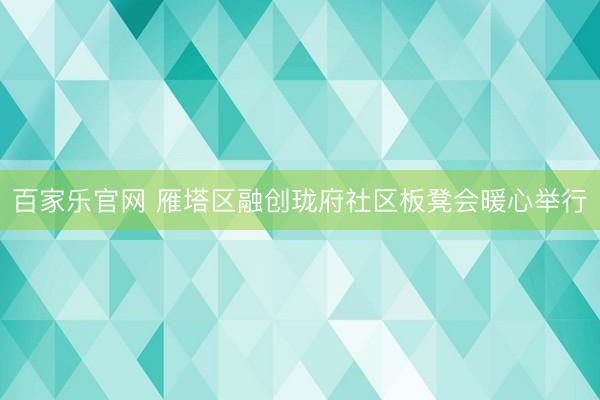 百家乐官网 雁塔区融创珑府社区板凳会暖心举行